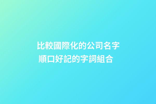 比較國際化的公司名字 順口好記的字詞組合-第1張-公司起名-玄機派